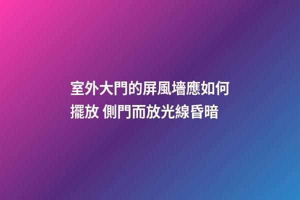 室外大門的屏風墻應如何擺放 側門而放光線昏暗